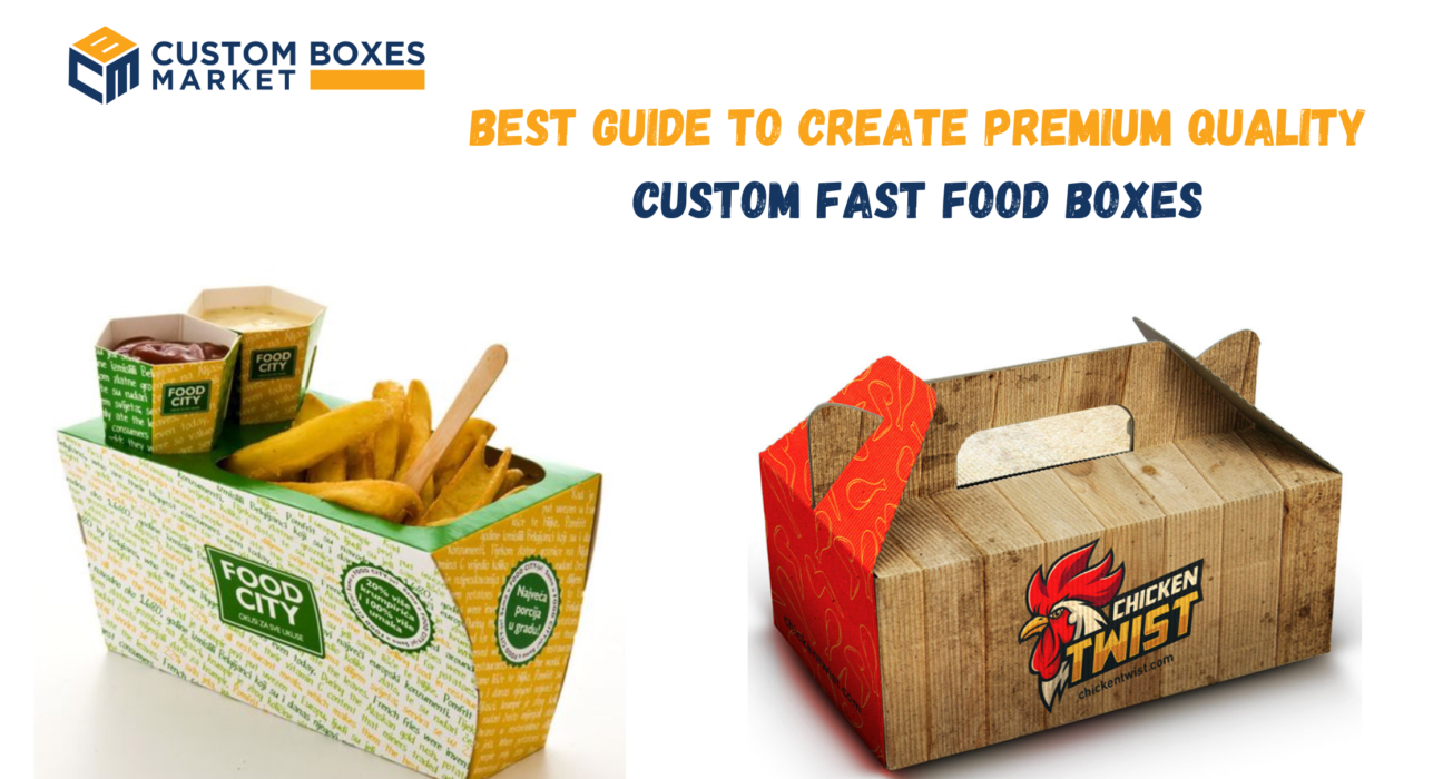 Best Guide To Create Premium Quality Custom Fast Food Boxes